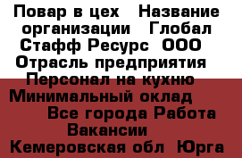 Повар в цех › Название организации ­ Глобал Стафф Ресурс, ООО › Отрасль предприятия ­ Персонал на кухню › Минимальный оклад ­ 43 000 - Все города Работа » Вакансии   . Кемеровская обл.,Юрга г.